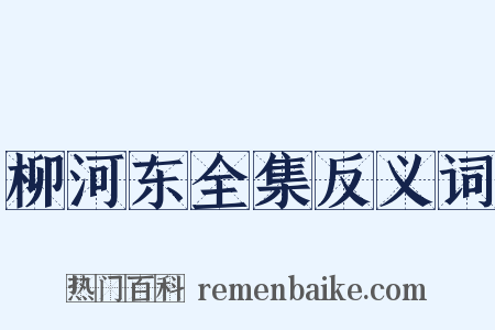 柳河东全集反义词是什么意思的图片